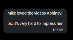 Text message screenshot: Mike loved the videos Abhinav! P.S. it's very hard to impress him.